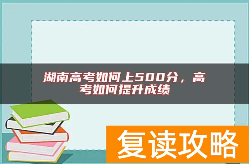 湖南高考如何上500分，高考如何提升成绩