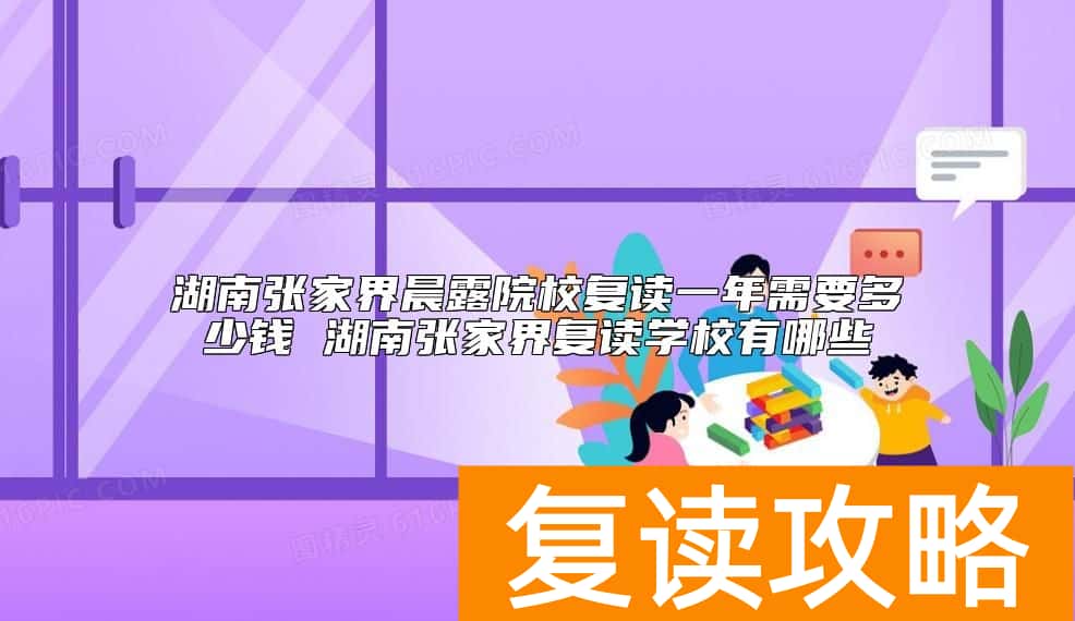 湖南张家界晨露院校复读一年需要多少钱 张家界复读学校收费标准