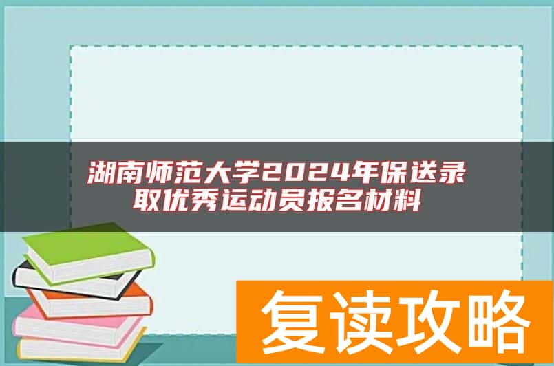 湖南师范大学2024年保送录取优秀运动员报名材料