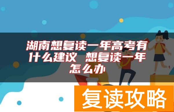 湖南想复读一年高考有什么建议 想复读一年怎么办