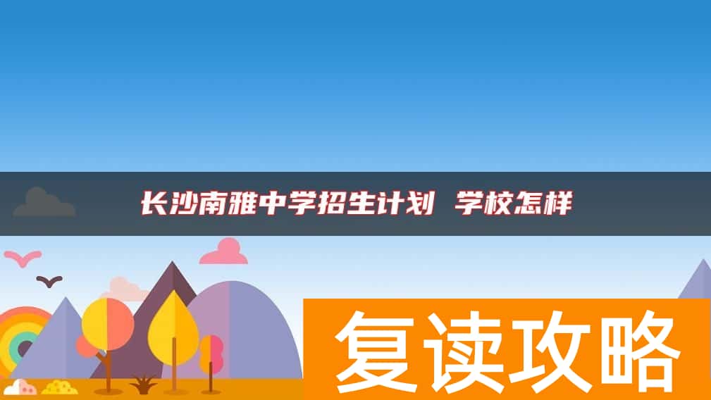 长沙南雅中学招生计划 学校怎样