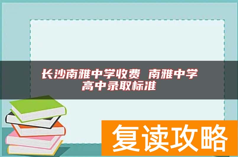 长沙南雅中学收费 南雅中学高中录取标准