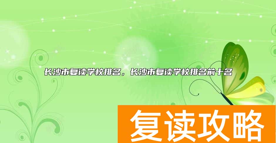 长沙市复读学校排名，长沙市复读学校排名前十名